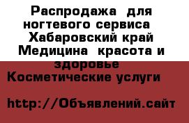 Распродажа  для ногтевого сервиса - Хабаровский край Медицина, красота и здоровье » Косметические услуги   